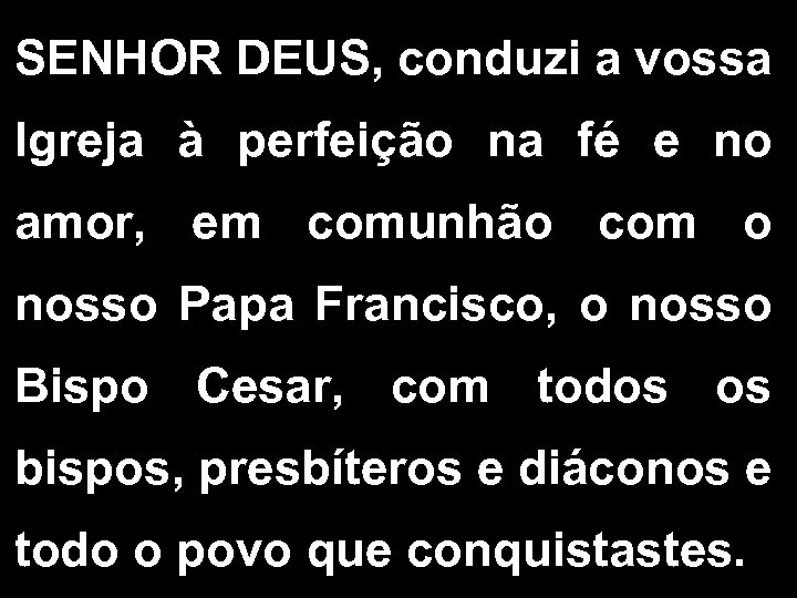 SENHOR DEUS, conduzi a vossa Igreja à perfeição na fé e no amor, em