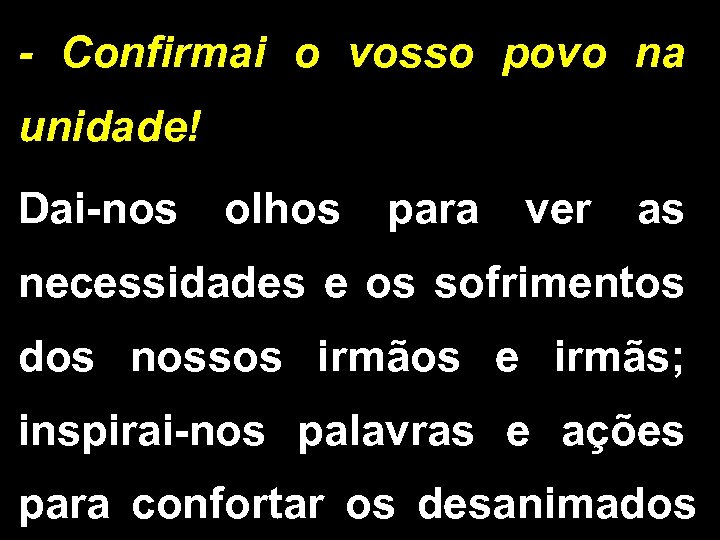 - Confirmai o vosso povo na unidade! Dai-nos olhos para ver as necessidades e