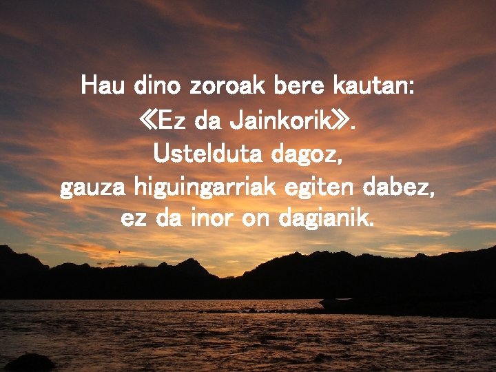 Hau dino zoroak bere kautan: «Ez da Jainkorik» . Ustelduta dagoz, gauza higuingarriak egiten