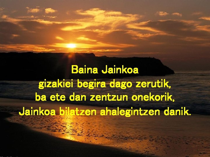 Baina Jainkoa gizakiei begira dago zerutik, ba ete dan zentzun onekorik, Jainkoa bilatzen ahalegintzen