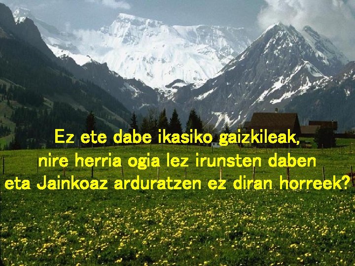 Ez ete dabe ikasiko gaizkileak, nire herria ogia lez irunsten daben eta Jainkoaz arduratzen