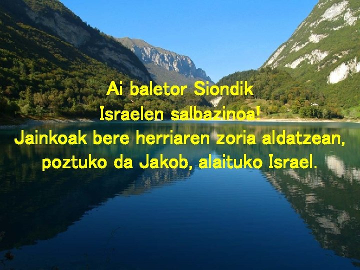 Ai baletor Siondik Israelen salbazinoa! Jainkoak bere herriaren zoria aldatzean, poztuko da Jakob, alaituko