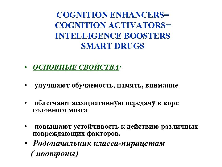 COGNITION ENHANCERS= COGNITION ACTIVATORS= INTELLIGENCE BOOSTERS SMART DRUGS • ОСНОВНЫЕ СВОЙСТВА: • улучшают обучаемость,