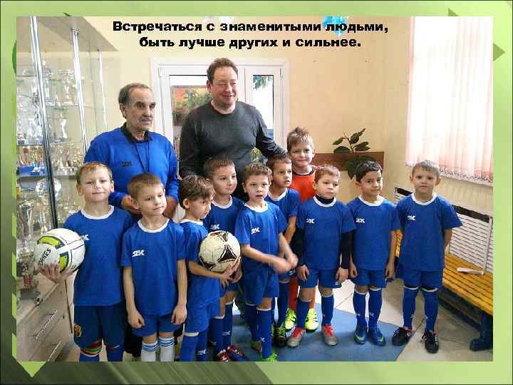 Встречаться с знаменитыми людьми, быть лучше других и сильнее. 