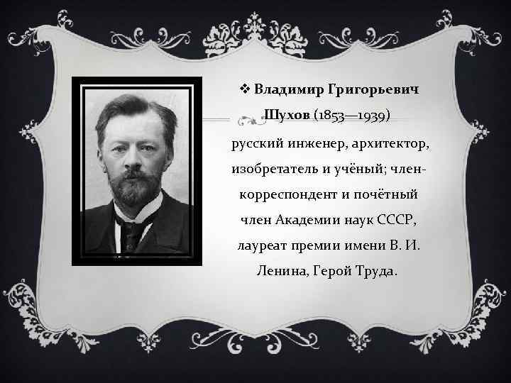 v Владимир Григорьевич Шухов (1853— 1939) русский инженер, архитектор, изобретатель и учёный; членкорреспондент и
