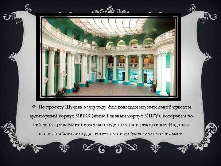 v По проекту Шухова в 1913 году был возведен изумительной красоты аудиторный корпус МВЖК
