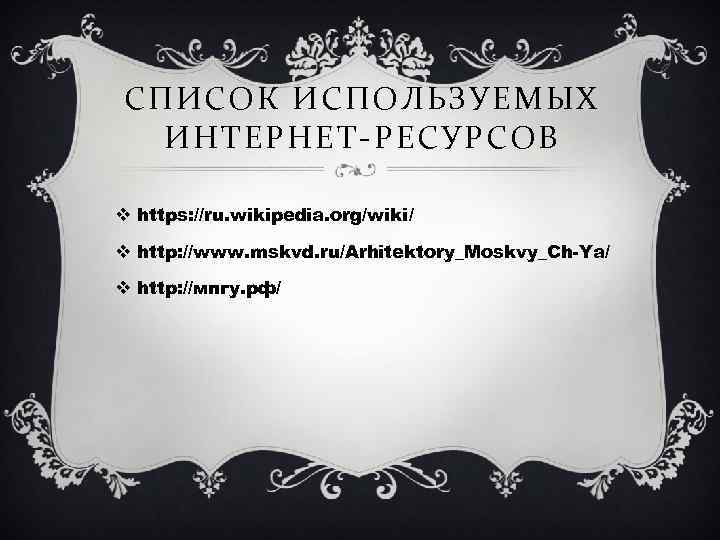 СПИСОК ИСПОЛЬЗУЕМЫХ ИНТЕРНЕТ-РЕСУРСОВ v https: //ru. wikipedia. org/wiki/ v http: //www. mskvd. ru/Arhitektory_Moskvy_Ch-Ya/ v