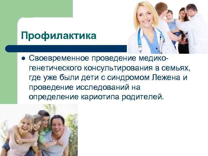 Профилактика l Своевременное проведение медикогенетического консультирования в семьях, где уже были дети с синдромом