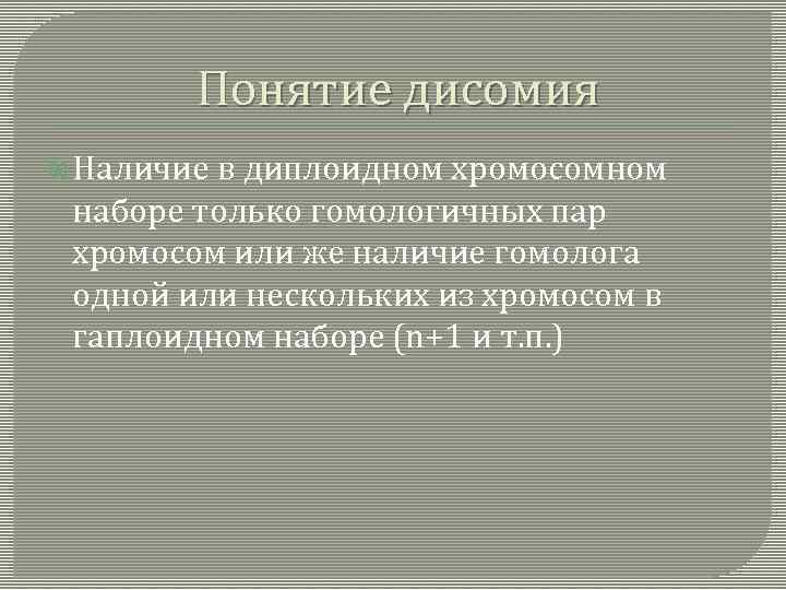 Понятие дисомия Hаличие в диплоидном хромосомном наборе только гомологичных пар хромосом или же наличие