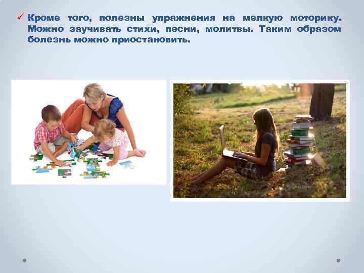 ü Кроме того, полезны упражнения на мелкую моторику. Можно заучивать стихи, песни, молитвы. Таким