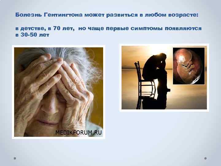 Болезнь Гентингтона может развиться в любом возрасте: в детстве, в 70 лет, но чаще