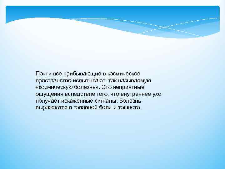 Почти все прибывающие в космическое пространство испытывают, так называемую «космическую болезнь» . Это неприятные