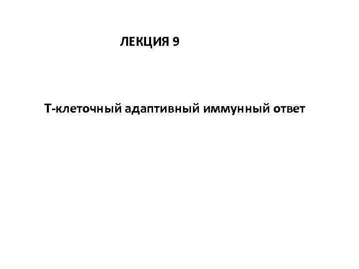 ЛЕКЦИЯ 9 Т-клеточный адаптивный иммунный ответ 