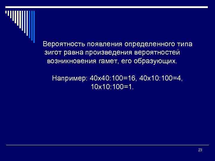 Вероятность появления определенного типа зигот равна произведения вероятностей возникновения гамет, его образующих. Например: 40