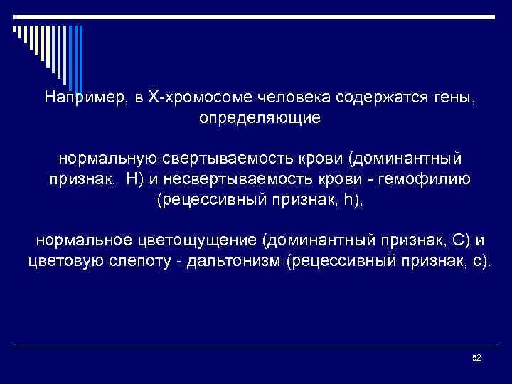 Например, в Х-хромосоме человека содержатся гены, определяющие нормальную свертываемость крови (доминантный признак, Н) и