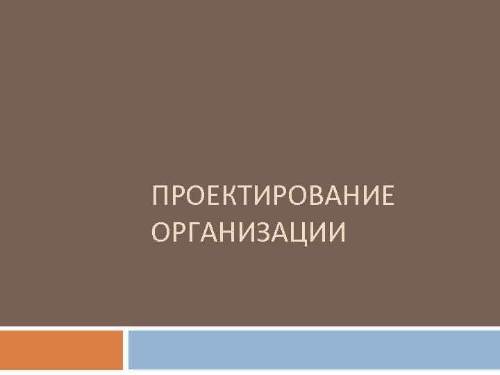 ПРОЕКТИРОВАНИЕ ОРГАНИЗАЦИИ 