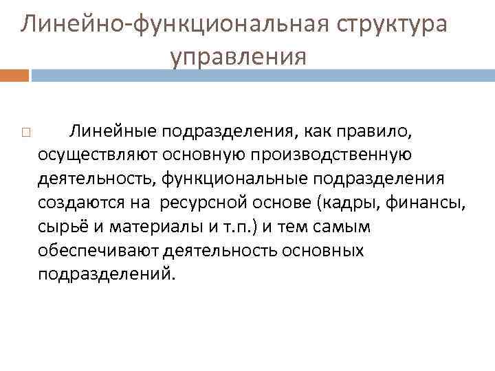 Линейно-функциональная структура управления Линейные подразделения, как правило, осуществляют основную производственную деятельность, функциональные подразделения создаются