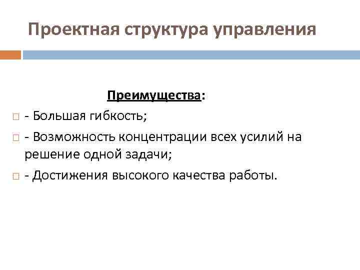 Проектная структура управления Преимущества: - Большая гибкость; - Возможность концентрации всех усилий на решение