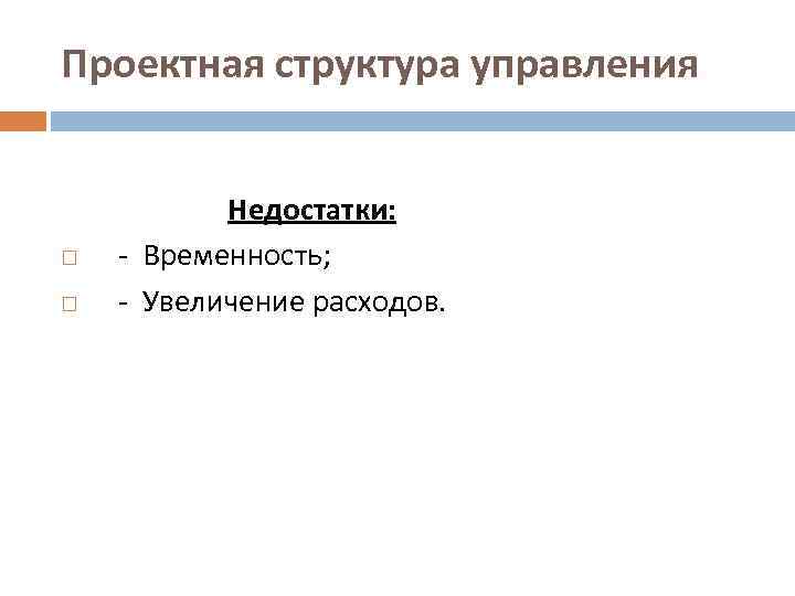 Проектная структура управления Недостатки: - Временность; - Увеличение расходов. 