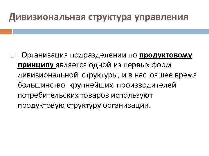 Дивизиональная структура управления Организация подразделении по продуктовому принципу является одной из первых форм дивизиональной