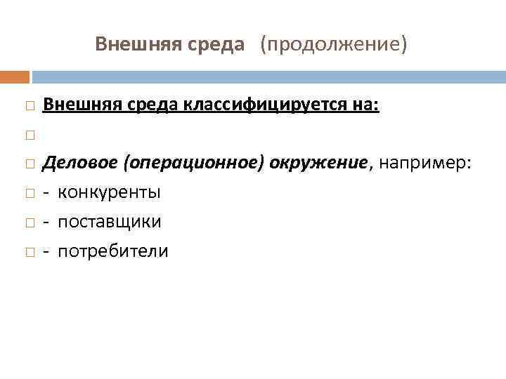  Внешняя среда (продолжение) Внешняя среда классифицируется на: Деловое (операционное) окружение, например: - конкуренты