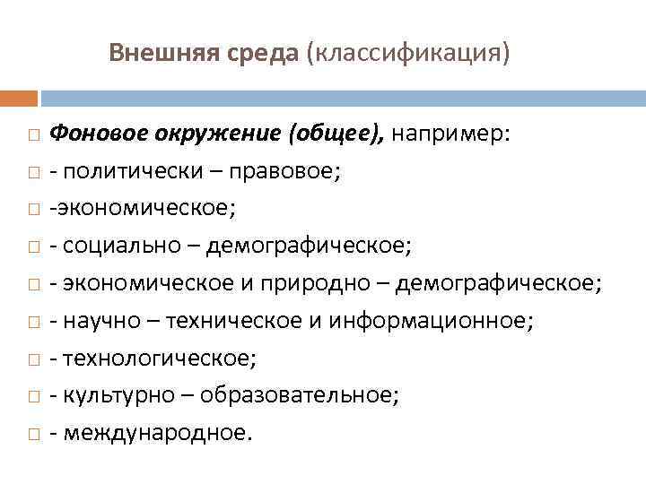 Внешняя среда (классификация) Фоновое окружение (общее), например: - политически – правовое; -экономическое; - социально