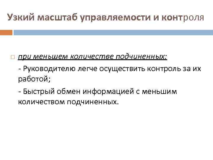 Узкий масштаб управляемости и контроля при меньшем количестве подчиненных: - Руководителю легче осуществить контроль