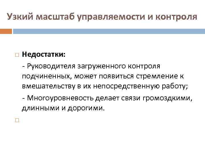 Узкий масштаб управляемости и контроля Недостатки: - Руководителя загруженного контроля подчиненных, может появиться стремление