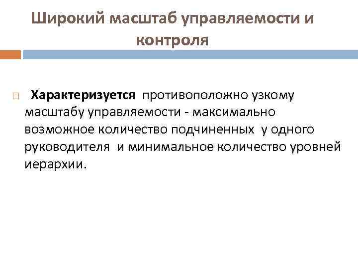  Широкий масштаб управляемости и контроля Характеризуется противоположно узкому масштабу управляемости - максимально возможное