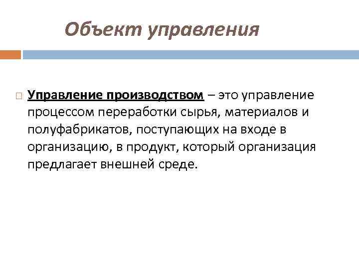 Объект управления Управление производством – это управление процессом переработки сырья, материалов и полуфабрикатов, поступающих