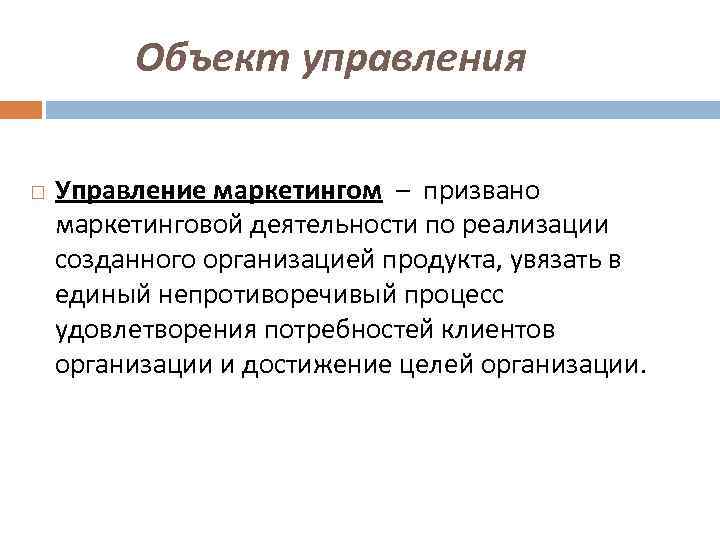 Объект управления Управление маркетингом – призвано маркетинговой деятельности по реализации созданного организацией продукта, увязать