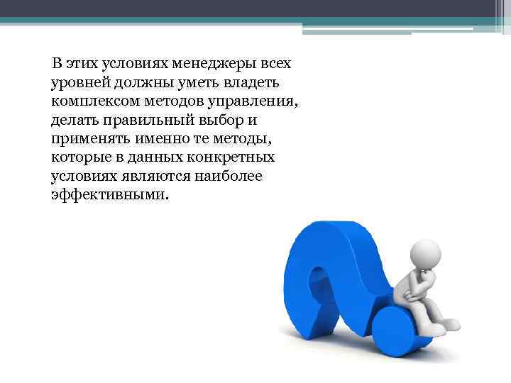  В этих условиях менеджеры всех уровней должны уметь владеть комплексом методов управления, делать