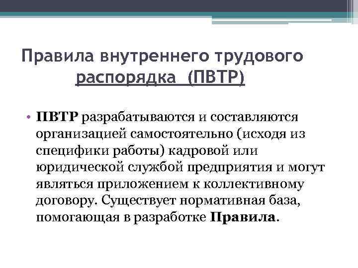 Правила внутреннего трудового распорядка (ПВТР) • ПВТР разрабатываются и составляются организацией самостоятельно (исходя из