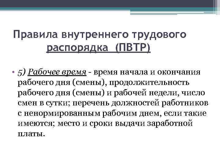 Правила внутреннего трудового распорядка (ПВТР) • 5) Рабочее время - время начала и окончания