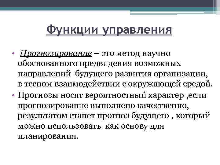 Функции управления • Прогнозирование – это метод научно обоснованного предвидения возможных направлений будущего развития