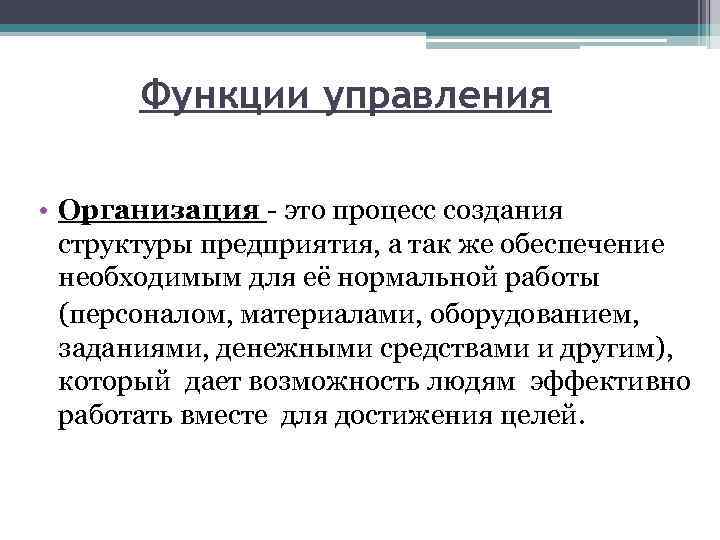 Функции управления • Организация - это процесс создания структуры предприятия, а так же обеспечение