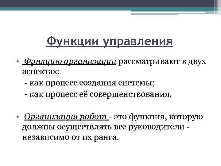 Функции управления • Функцию организации рассматривают в двух аспектах: - как процесс создания системы;