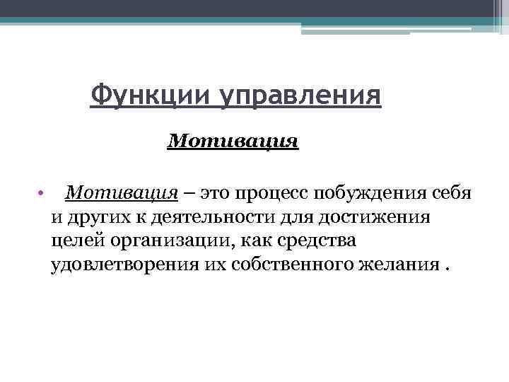 Функции управления Мотивация • Мотивация – это процесс побуждения себя и других к деятельности