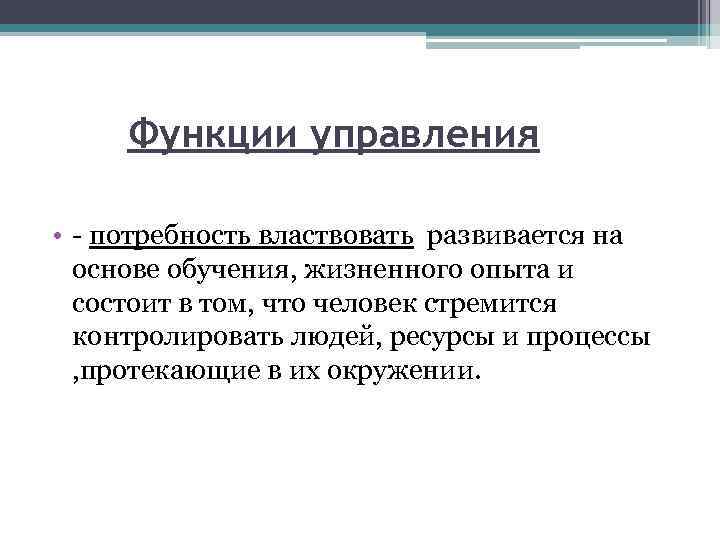 Функции управления • - потребность властвовать развивается на основе обучения, жизненного опыта и состоит