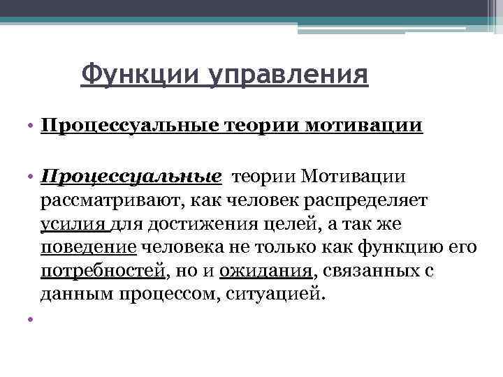 Функции управления • Процессуальные теории мотивации • Процессуальные теории Мотивации рассматривают, как человек распределяет