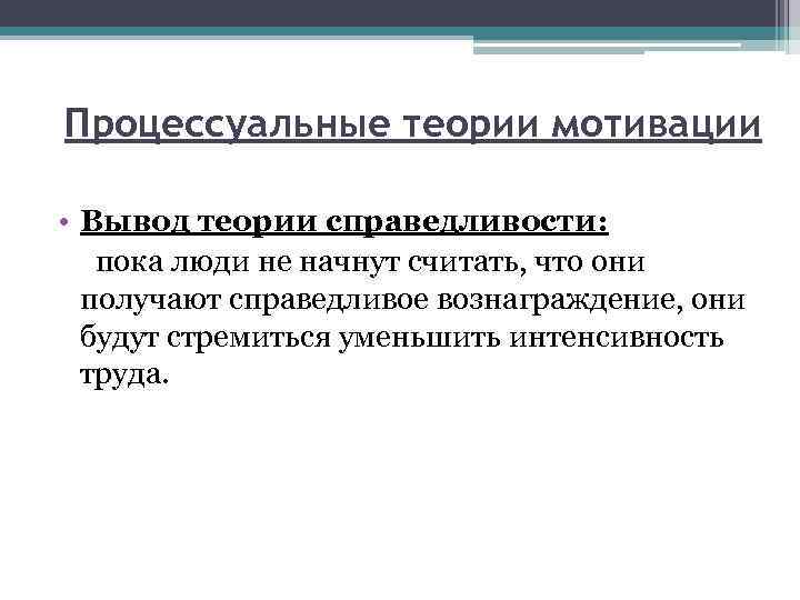 Процессуальные теории мотивации • Вывод теории справедливости: пока люди не начнут считать, что они