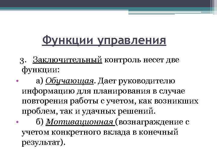 Функции управления 3. Заключительный контроль несет две функции: • а) Обучающая. Дает руководителю информацию