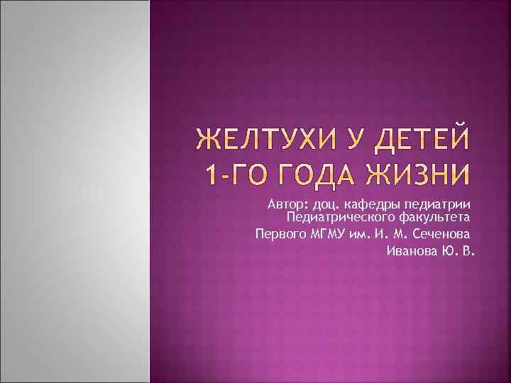 Автор: доц. кафедры педиатрии Педиатрического факультета Первого МГМУ им. И. М. Сеченова Иванова Ю.