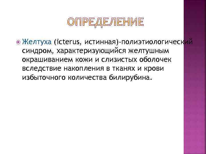  Желтуха (icterus, истинная)-полиэтиологический синдром, характеризующийся желтушным окрашиванием кожи и слизистых оболочек вследствие накопления