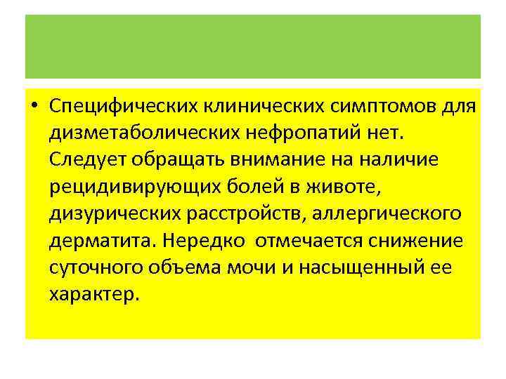  • Специфических клинических симптомов для дизметаболических нефропатий нет. Следует обращать внимание на наличие