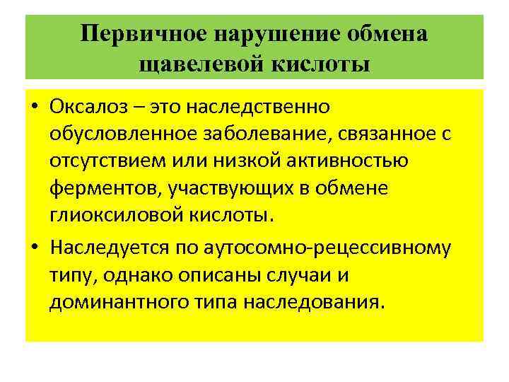 Первичное нарушение обмена щавелевой кислоты • Оксалоз – это наследственно обусловленное заболевание, связанное с