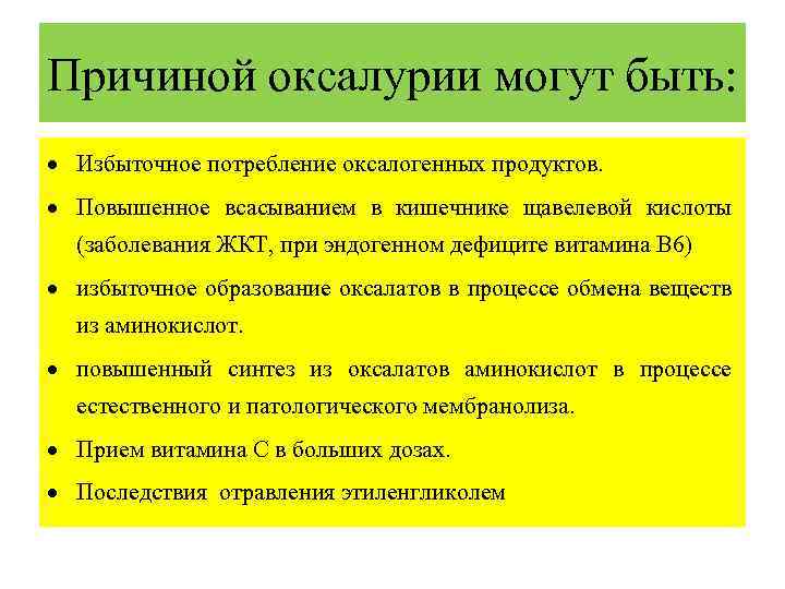 Причиной оксалурии могут быть: Избыточное потребление оксалогенных продуктов. Повышенное всасыванием в кишечнике щавелевой кислоты