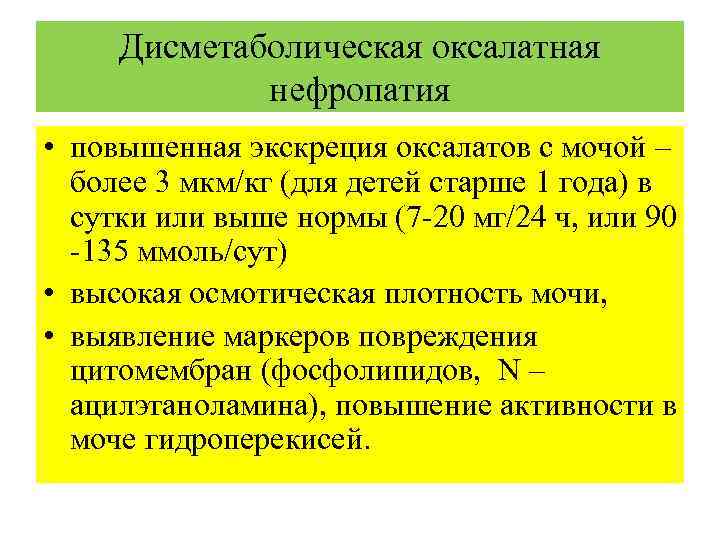 Дисметаболическая оксалатная нефропатия • повышенная экскреция оксалатов с мочой – более 3 мкм/кг (для