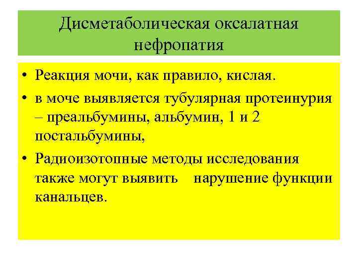 Дисметаболическая оксалатная нефропатия • Реакция мочи, как правило, кислая. • в моче выявляется тубулярная