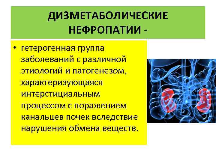 ДИЗМЕТАБОЛИЧЕСКИЕ НЕФРОПАТИИ • гетерогенная группа заболеваний с различной этиологий и патогенезом, характеризующаяся интерстициальным процессом
